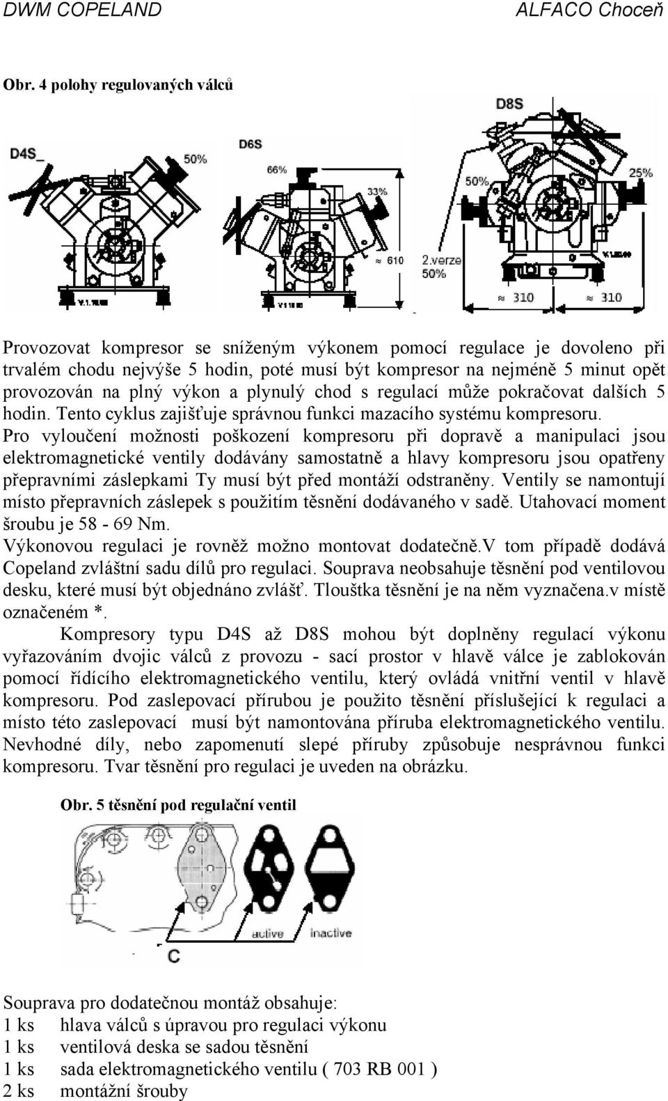 Pro vyloučení možnosti poškození kompresoru při dopravě a manipulaci jsou elektromagnetické ventily dodávány samostatně a hlavy kompresoru jsou opatřeny přepravními záslepkami Ty musí být před