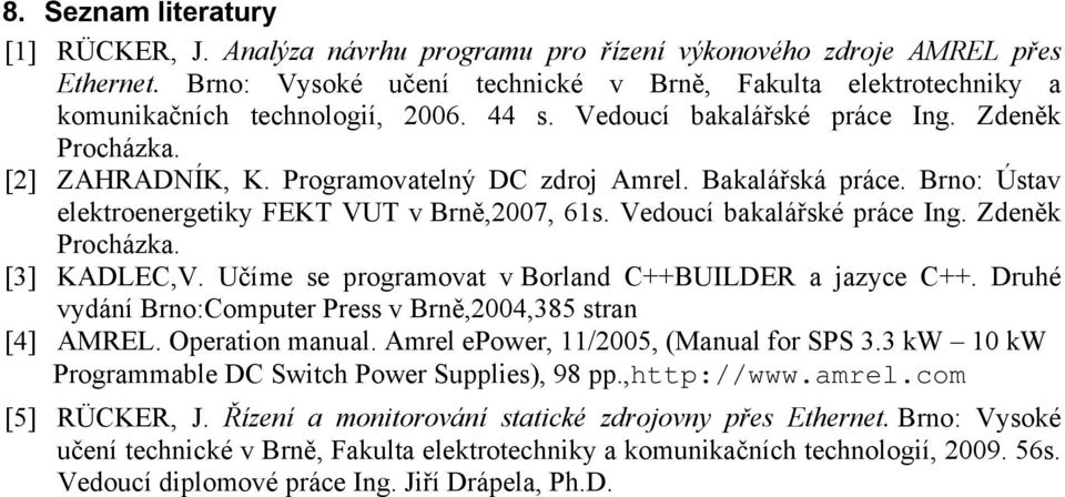 Bakalářská práce. Brno: Ústav elektroenergetiky FEKT VUT v Brně,2007, 61s. Vedoucí bakalářské práce Ing. Zdeněk Procházka. [3] KADLEC,V. Učíme se programovat v Borland C++BUILDER a jazyce C++.