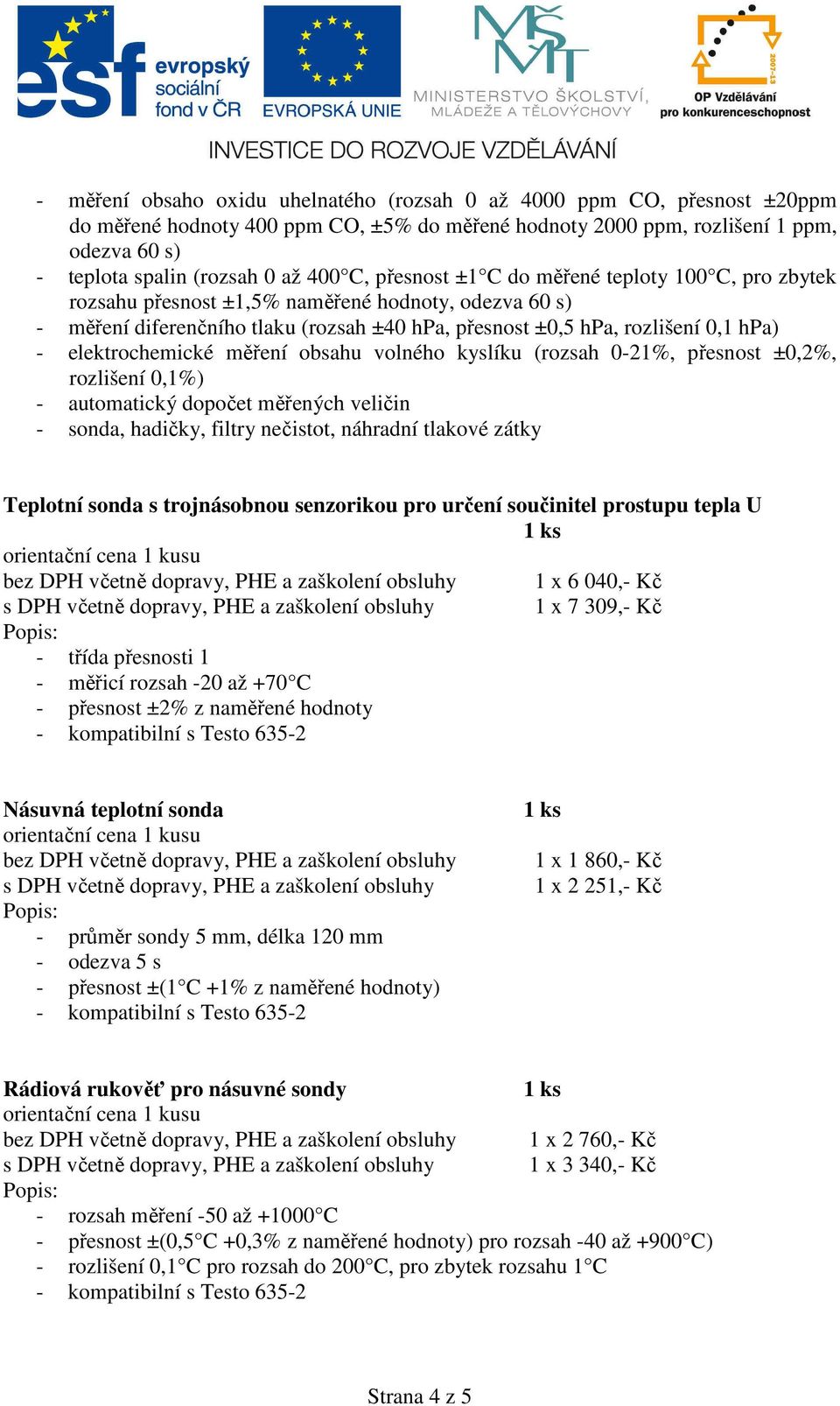 elektrochemické měření obsahu volného kyslíku (rozsah 0-21%, přesnost ±0,2%, rozlišení 0,1%) - automatický dopočet měřených veličin - sonda, hadičky, filtry nečistot, náhradní tlakové zátky Teplotní