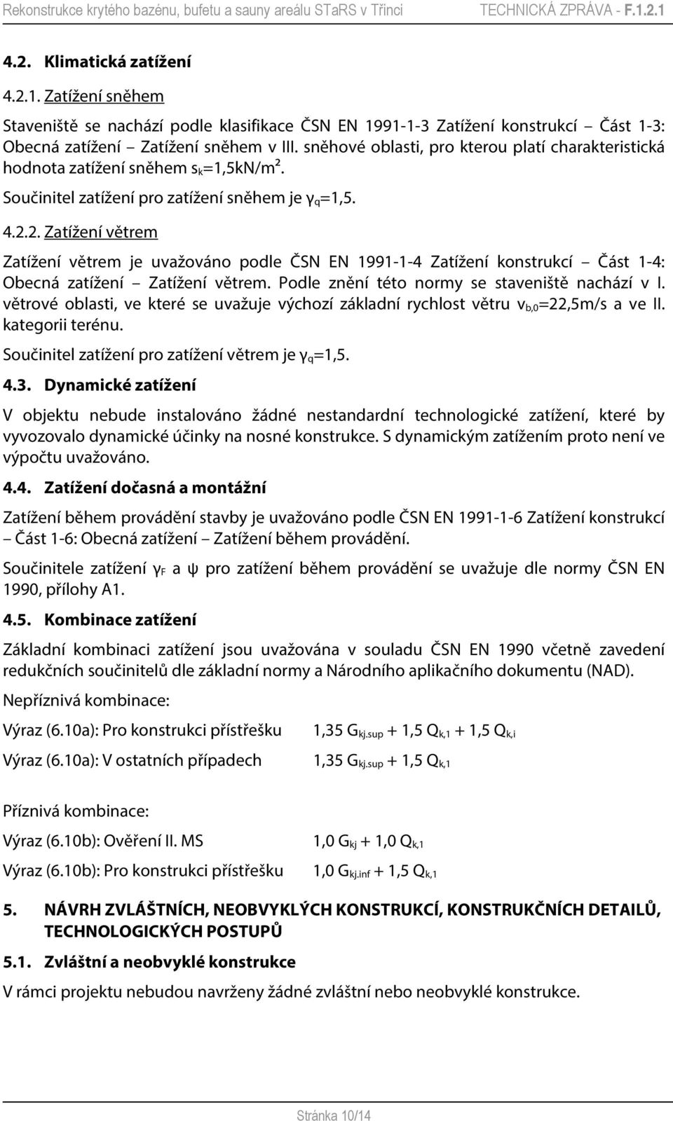 2. Zatížení větrem Zatížení větrem je uvažováno podle ČSN EN 1991-1-4 Zatížení konstrukcí Část 1-4: Obecná zatížení Zatížení větrem. Podle znění této normy se staveniště nachází v I.