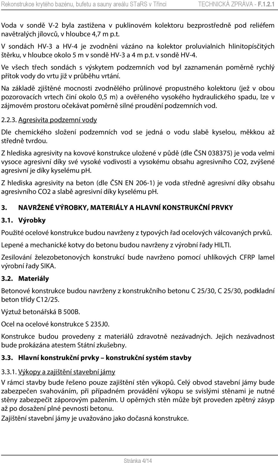 Na základě zjištěné mocnosti zvodnělého průlinové propustného kolektoru (jež v obou pozorovacích vrtech činí okolo 0,5 m) a ověřeného vysokého hydraulického spadu, lze v zájmovém prostoru očekávat