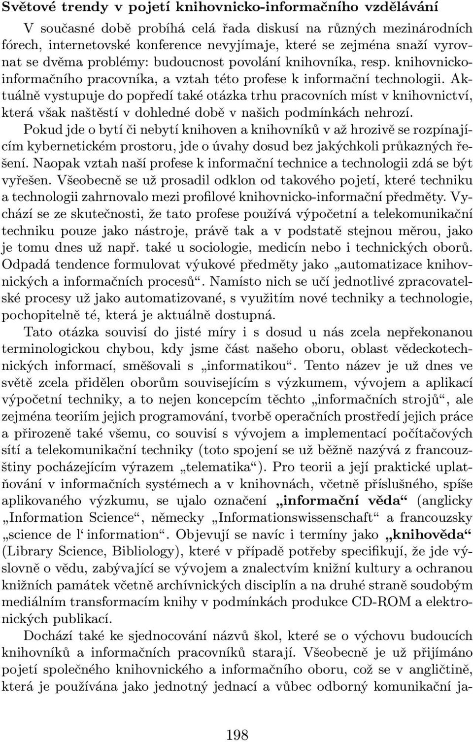 Aktuálně vystupuje do popředí také otázka trhu pracovních míst v knihovnictví, která však naštěstí v dohledné době v našich podmínkách nehrozí.