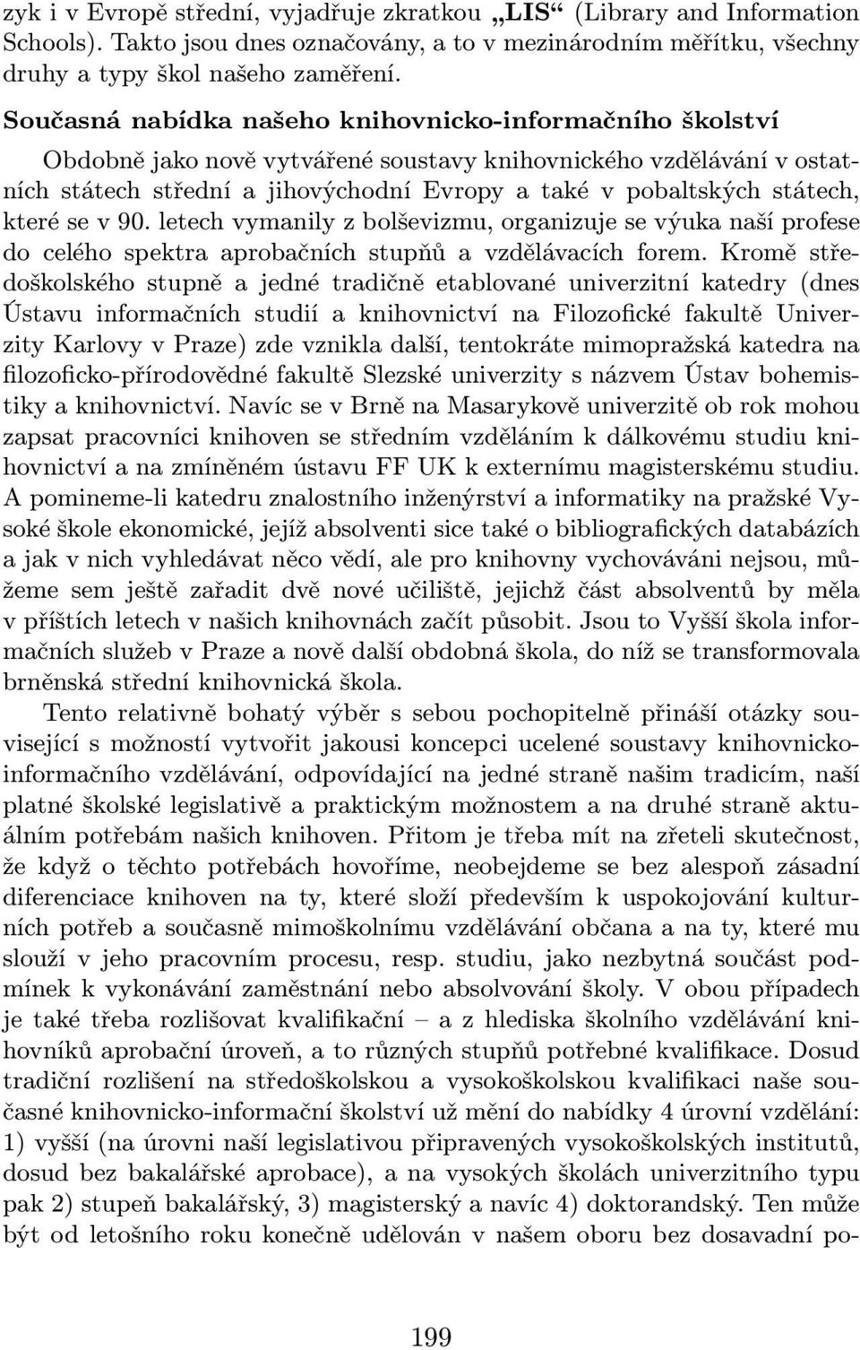 které se v 90. letech vymanily z bolševizmu, organizuje se výuka naší profese do celého spektra aprobačních stupňů a vzdělávacích forem.