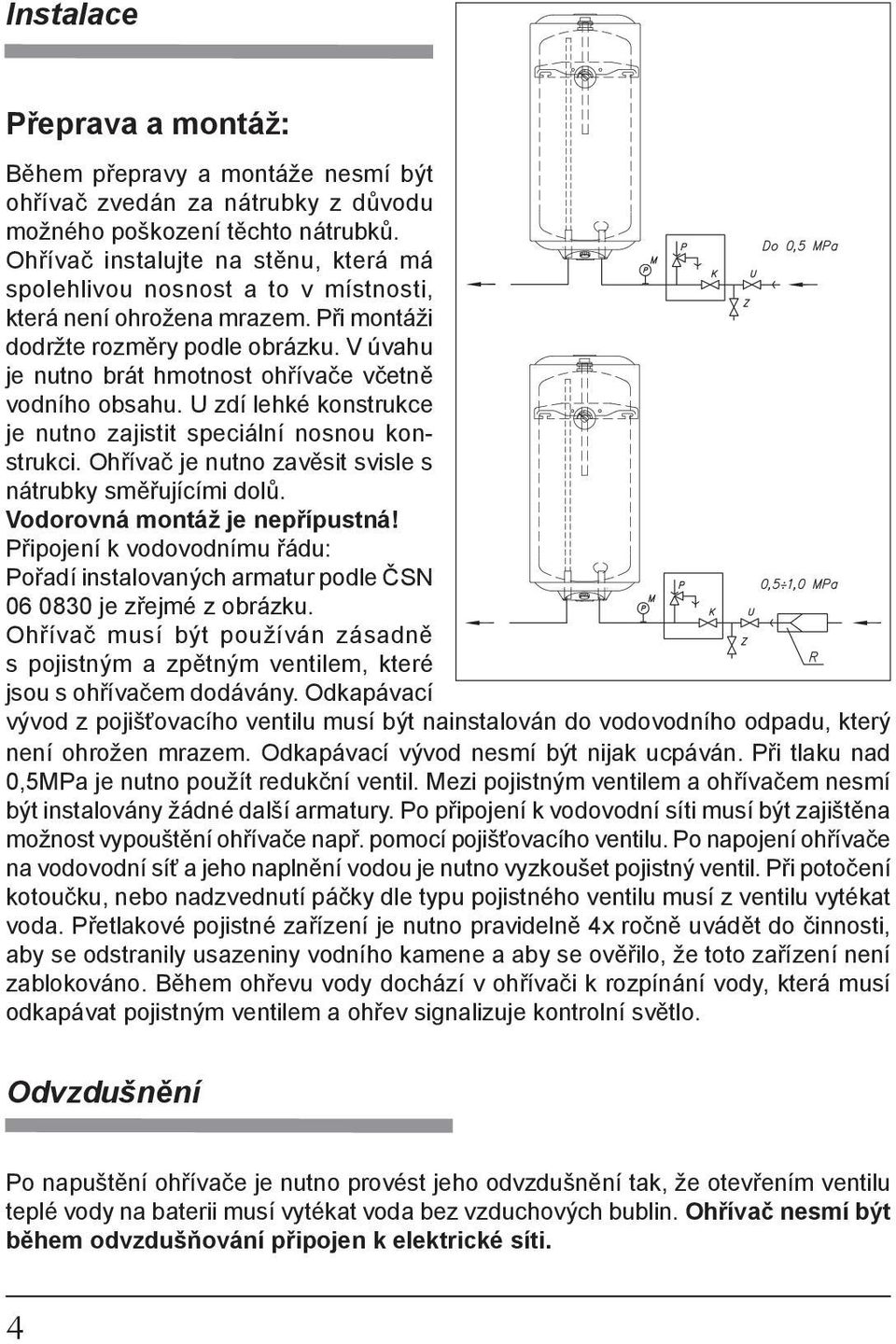 V úvahu je nutno brát hmotnost ohřívače včetně vodního obsahu. U zdí lehké konstrukce je nutno zajistit speciální nosnou konstrukci. Ohřívač je nutno zavěsit svisle s nátrubky směřujícími dolů.