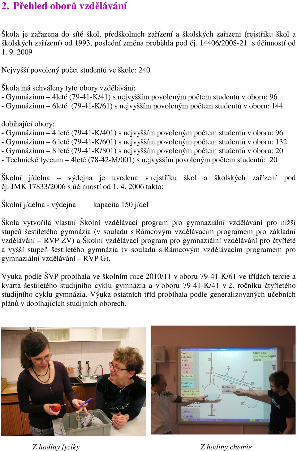 2009 Nejvyšší povolený počet studentů ve škole: 240 Škola má schváleny tyto obory vzdělávání: - Gymnázium 4leté (79-41-K/41) s nejvyšším povoleným počtem studentů v oboru: 96 - Gymnázium 6leté