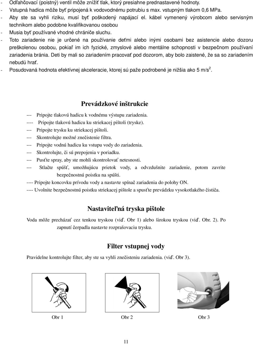 - Toto zariadenie nie je určené na používanie deťmi alebo inými osobami bez asistencie alebo dozoru preškolenou osobou, pokiaľ im ich fyzické, zmyslové alebo mentálne schopnosti v bezpečnom používaní