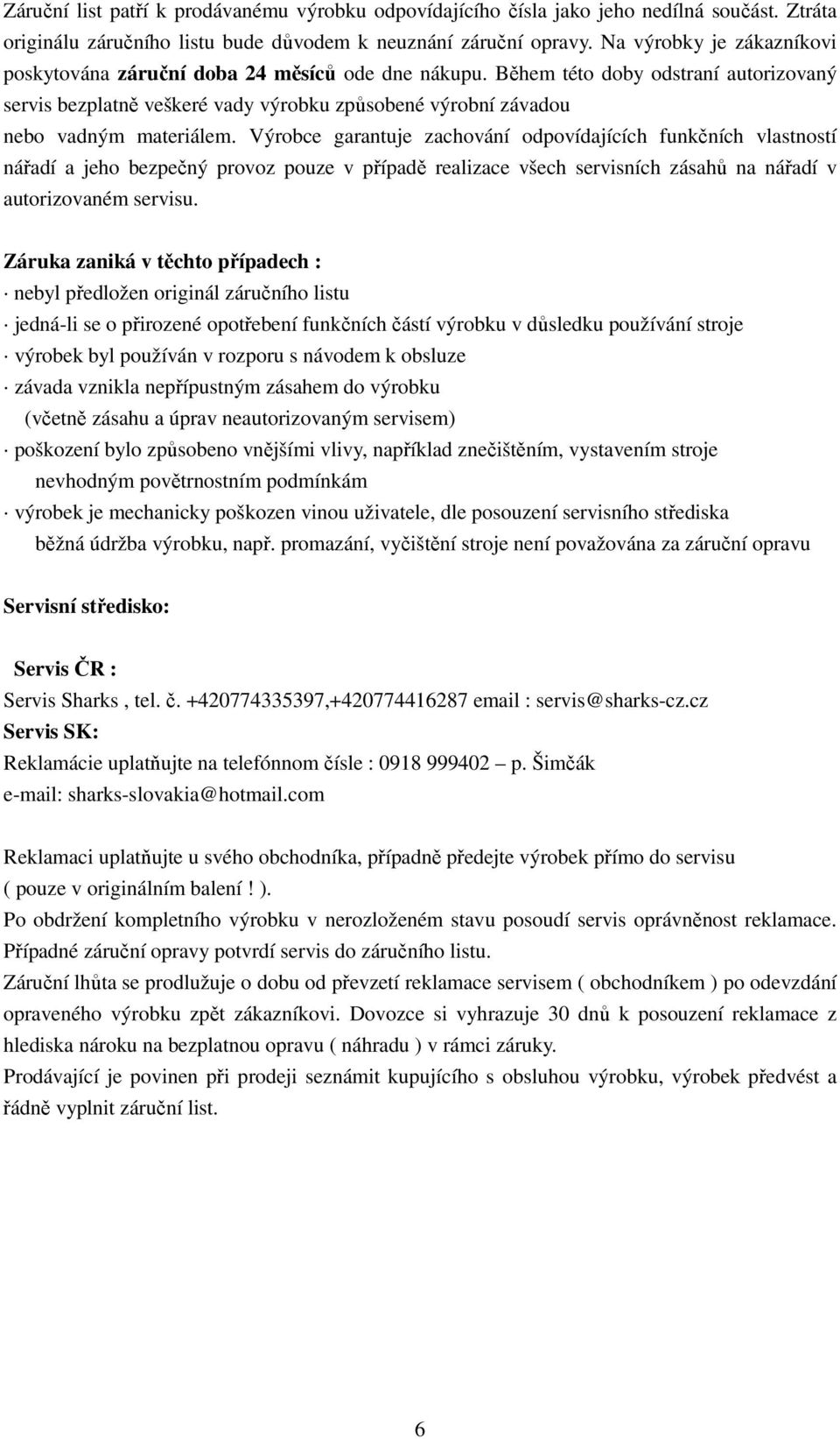 Během této doby odstraní autorizovaný servis bezplatně veškeré vady výrobku způsobené výrobní závadou nebo vadným materiálem.