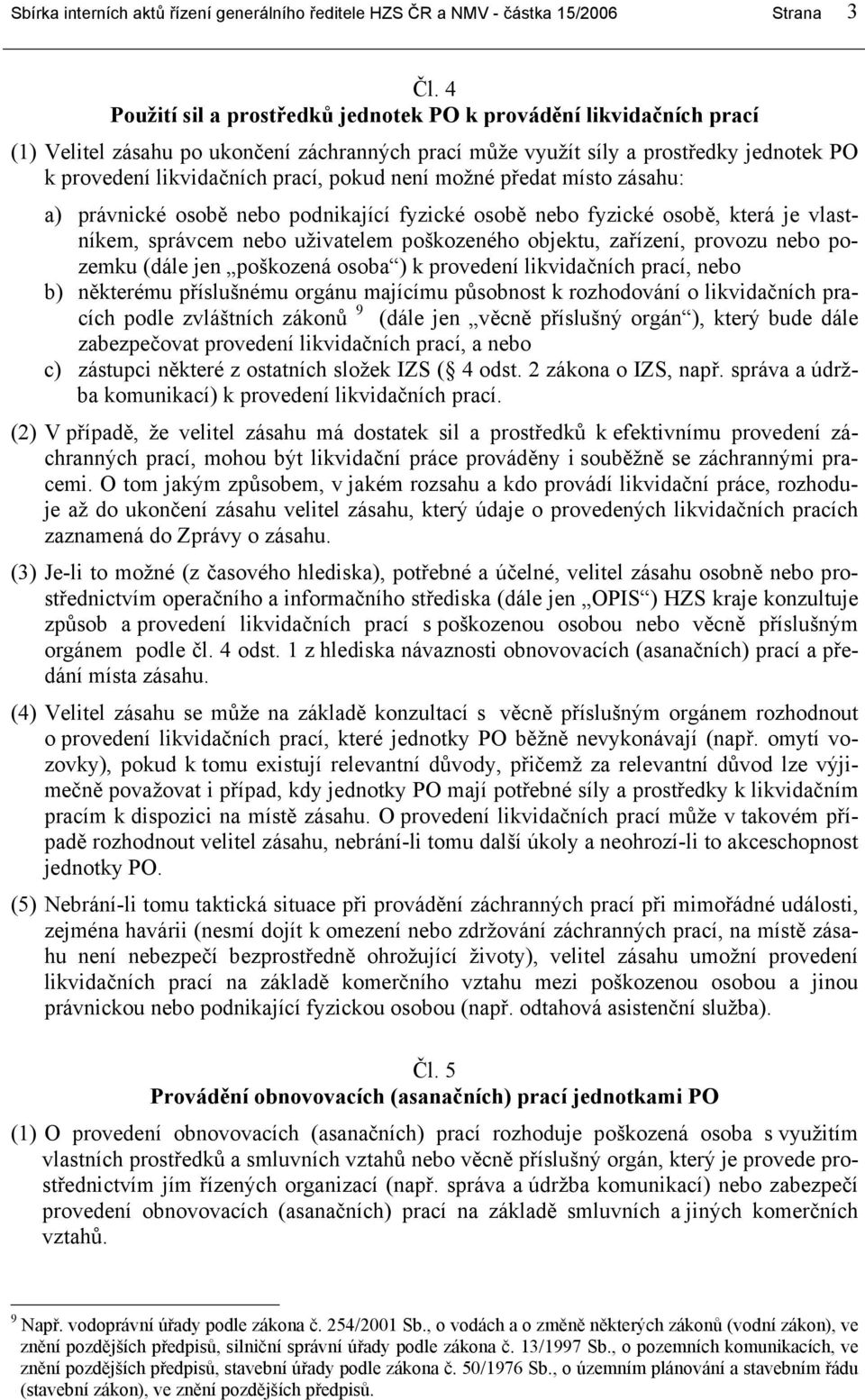 není možné předat místo zásahu: a) právnické osobě nebo podnikající fyzické osobě nebo fyzické osobě, která je vlastníkem, správcem nebo uživatelem poškozeného objektu, zařízení, provozu nebo pozemku