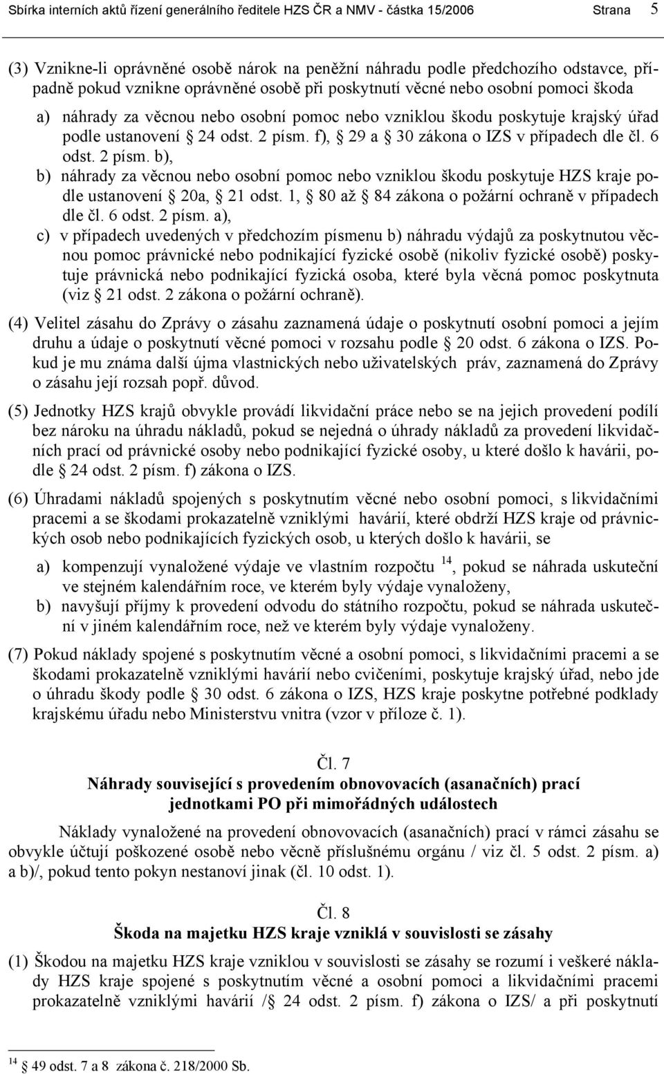 f), 29 a 30 zákona o IZS v případech dle čl. 6 odst. 2 písm. b), b) náhrady za věcnou nebo osobní pomoc nebo vzniklou škodu poskytuje HZS kraje podle ustanovení 20a, 21 odst.