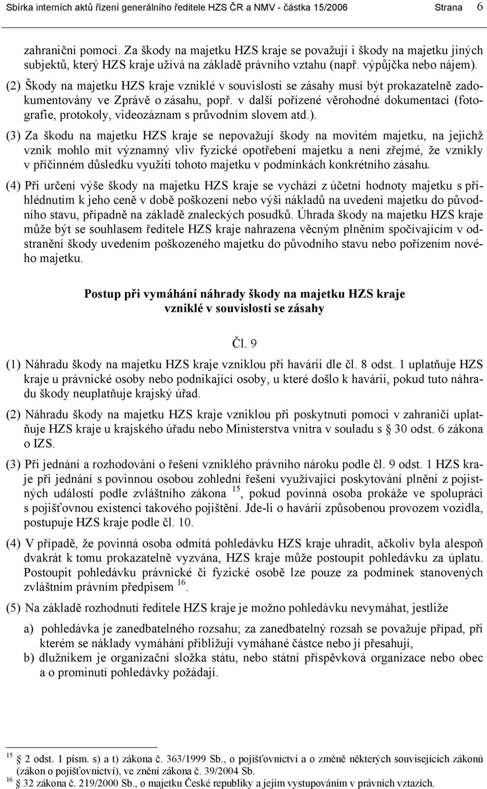 (2) Škody na majetku HZS kraje vzniklé v souvislosti se zásahy musí být prokazatelně zadokumentovány ve Zprávě o zásahu, popř.