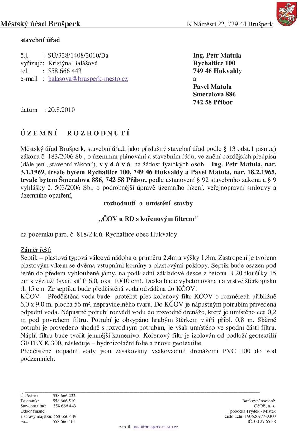 1 písm.g) zákona č. 183/2006 Sb., o územním plánování a stavebním řádu, ve znění pozdějších předpisů (dále jen stavební zákon ), v y d á v á na žádost fyzických osob Ing. Petr Matula, nar. 3.1.1969, trvale bytem Rychaltice 100, 749 46 Hukvaldy a Pavel Matula, nar.