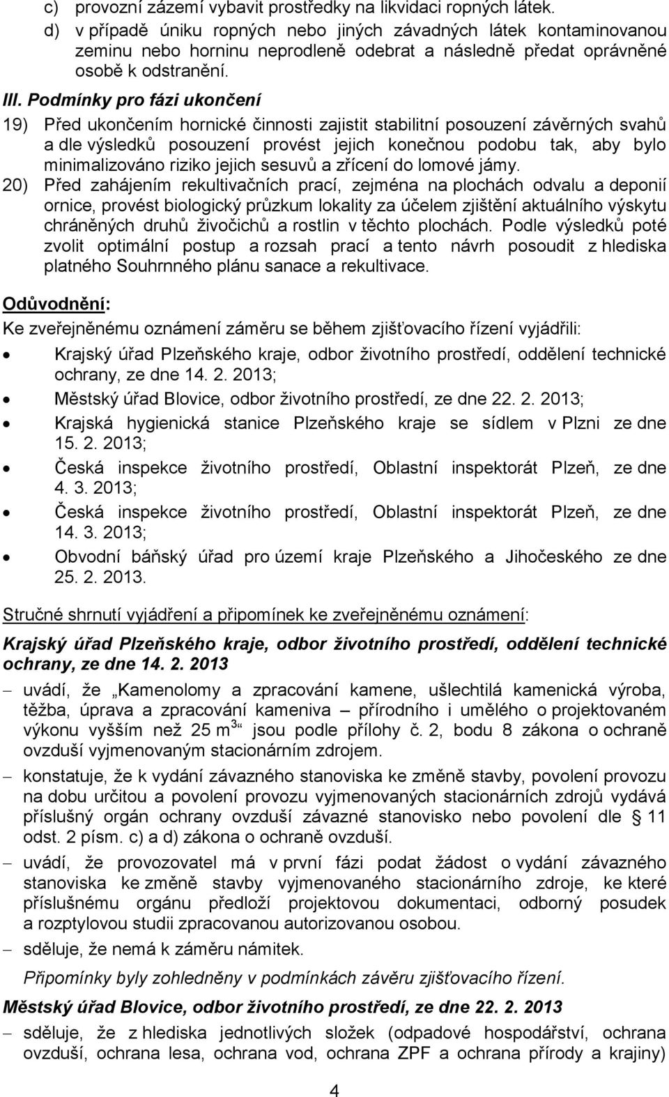 Podmínky pro fázi ukončení 19) Před ukončením hornické činnosti zajistit stabilitní posouzení závěrných svahů a dle výsledků posouzení provést jejich konečnou podobu tak, aby bylo minimalizováno