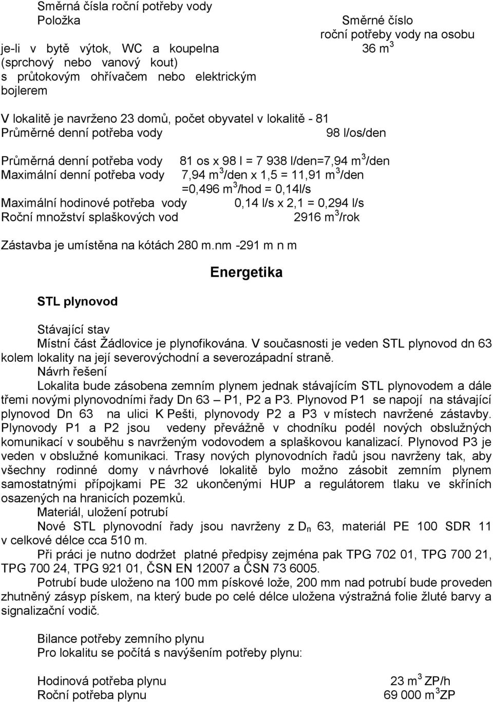 =0,496 m 3 /hod = 0,14l/s Maximální hodinové potřeba vody 0,14 l/s x 2,1 = 0,294 l/s Roční množství splaškových vod 2916 m 3 /rok Zástavba je umístěna na kótách 280 m.