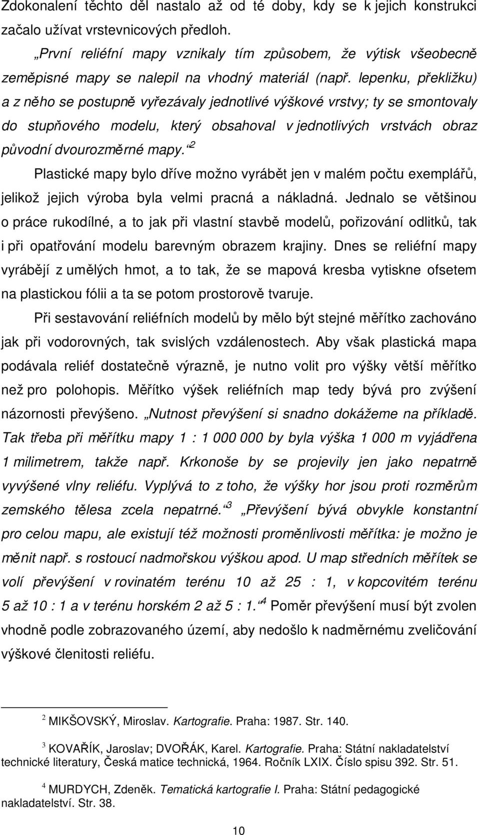 lepenku, překližku) a z něho se postupně vyřezávaly jednotlivé výškové vrstvy; ty se smontovaly do stupňového modelu, který obsahoval v jednotlivých vrstvách obraz původní dvourozměrné mapy.