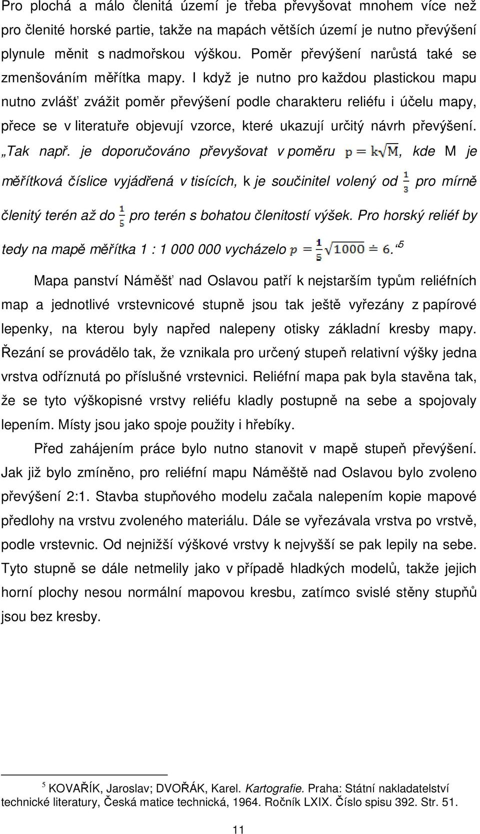 I když je nutno pro každou plastickou mapu nutno zvlášť zvážit poměr převýšení podle charakteru reliéfu i účelu mapy, přece se v literatuře objevují vzorce, které ukazují určitý návrh převýšení.