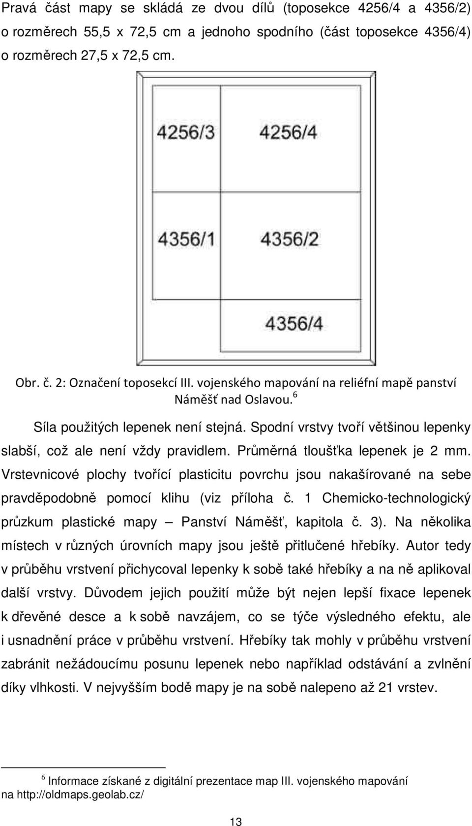 Průměrná tloušťka lepenek je 2 mm. Vrstevnicové plochy tvořící plasticitu povrchu jsou nakašírované na sebe pravděpodobně pomocí klihu (viz příloha č.