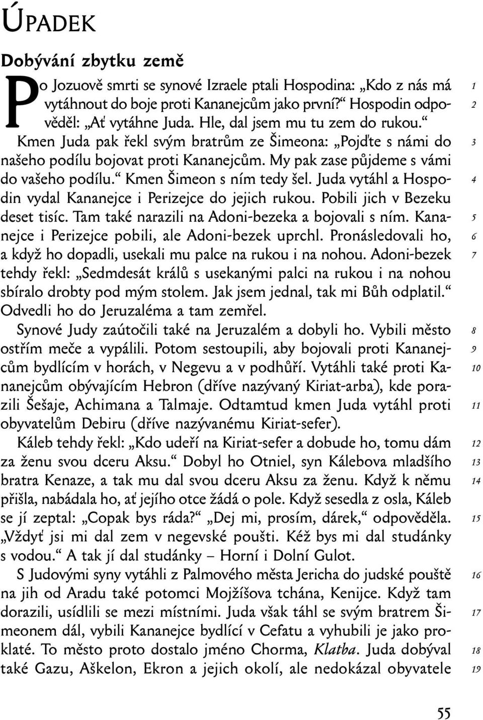 Kmen Šimeon s ním tedy šel. Juda vytáhl a Hospodin vydal Kananejce i Perizejce do jejich rukou. Pobili jich v Bezeku deset tisíc. Tam také narazili na Adoni-bezeka a bojovali s ním.