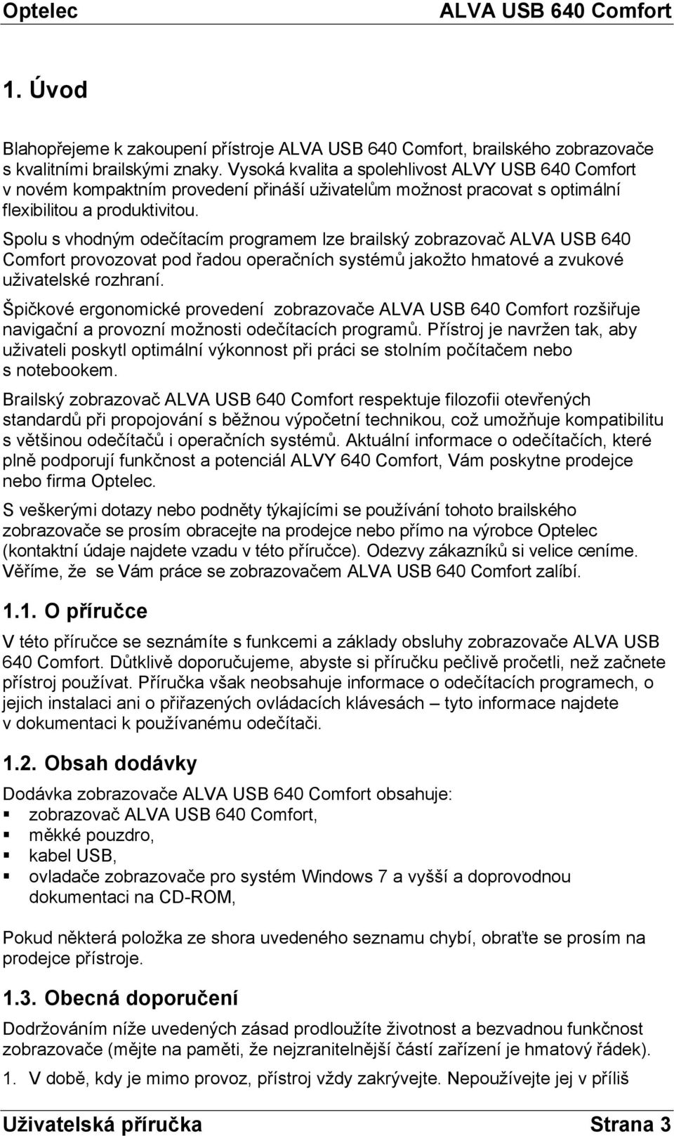 Spolu s vhodným odečítacím programem lze brailský zobrazovač ALVA USB 640 Comfort provozovat pod řadou operačních systémů jakožto hmatové a zvukové uživatelské rozhraní.