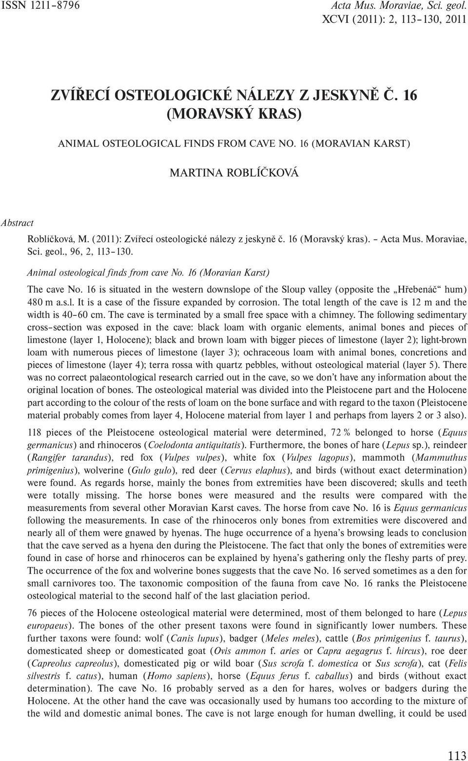 Animal osteological finds from cave No. 16 (Moravian Karst) The cave No. 16 is situated in the western downslope of the Sloup valley (opposite the Hřebenáč hum) 480 m a.s.l. It is a case of the fissure expanded by corrosion.