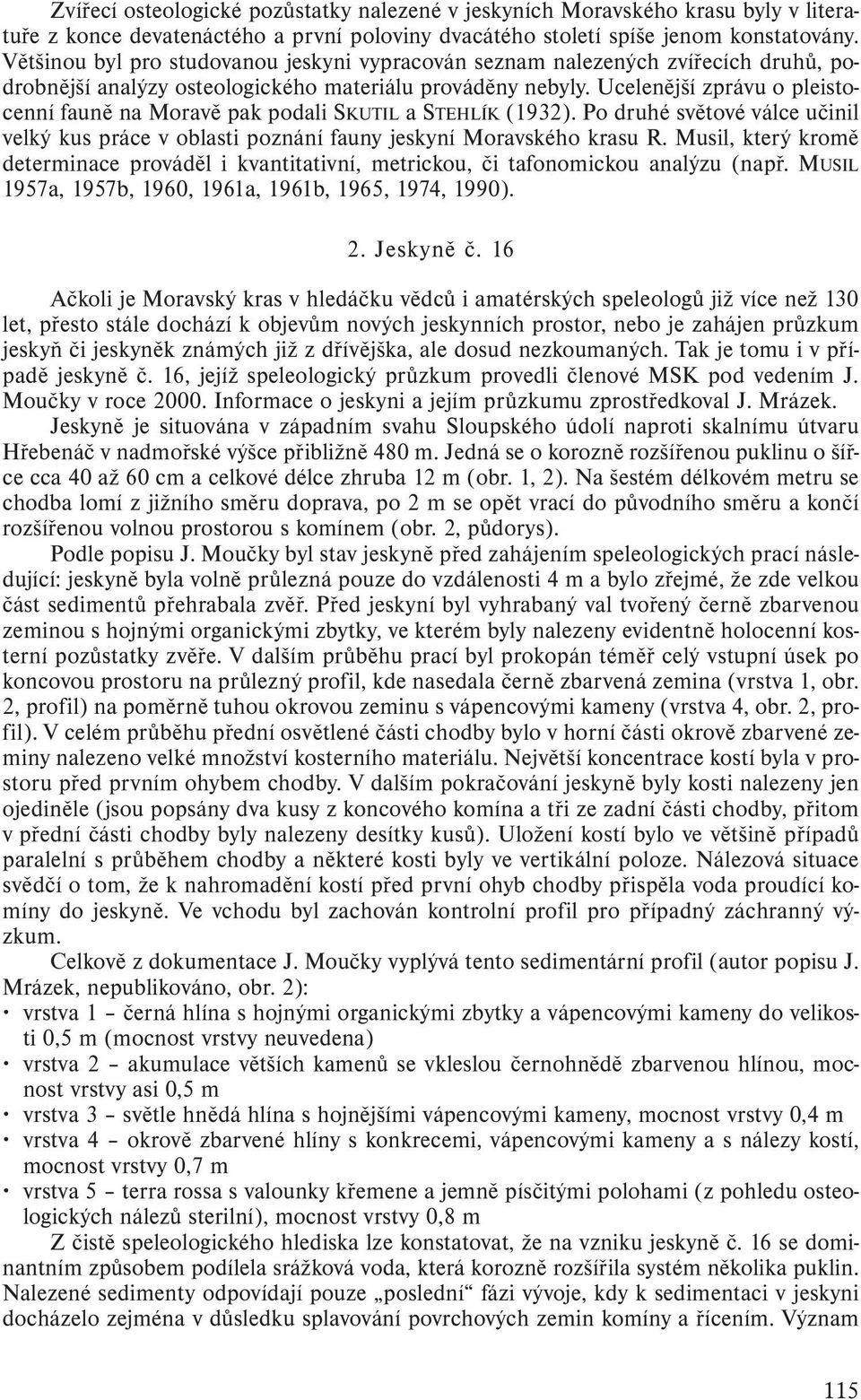 Ucelenější zprávu o pleistocenní fauně na Moravě pak podali SKUTIL a STEHLÍK (1932). Po druhé světové válce učinil velký kus práce v oblasti poznání fauny jeskyní Moravského krasu R.