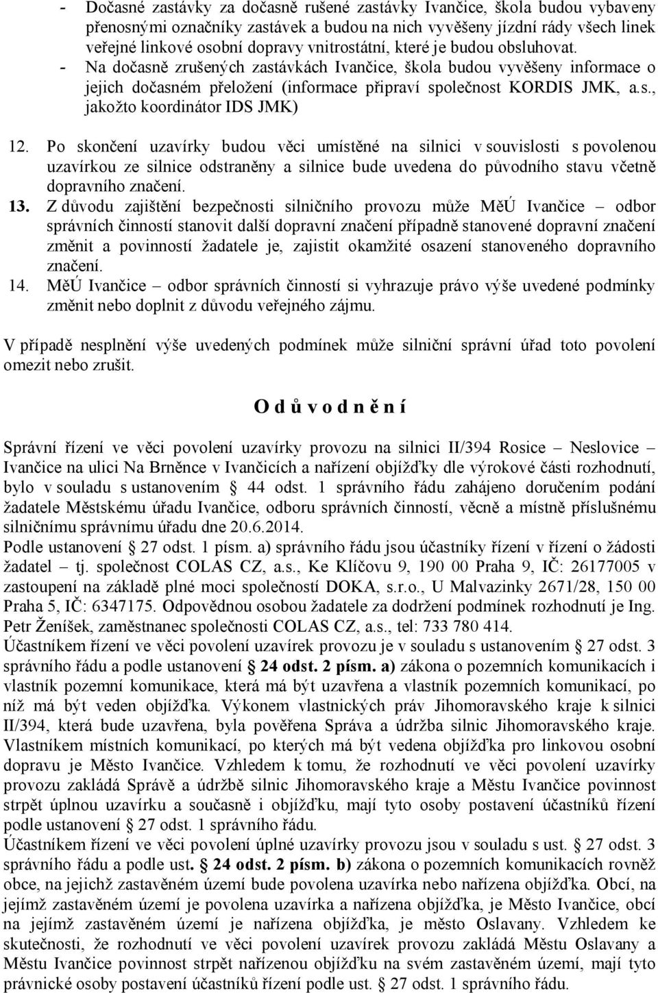 Po skončení uzavírky budou věci umístěné na silnici v souvislosti s povolenou uzavírkou ze silnice odstraněny a silnice bude uvedena do původního stavu včetně dopravního značení. 13.