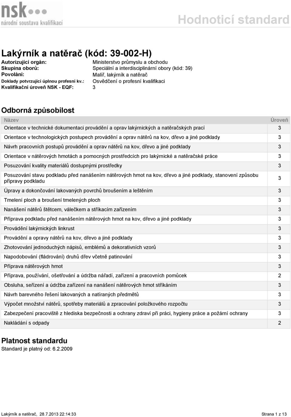 : Osvědčení o profesní kvalifikaci Kvalifikační úroveň NSK - EQF: 3 Odborná způsobilost Název Orientace v technické dokumentaci provádění a oprav lakýrnických a natěračských prací 3 Orientace v