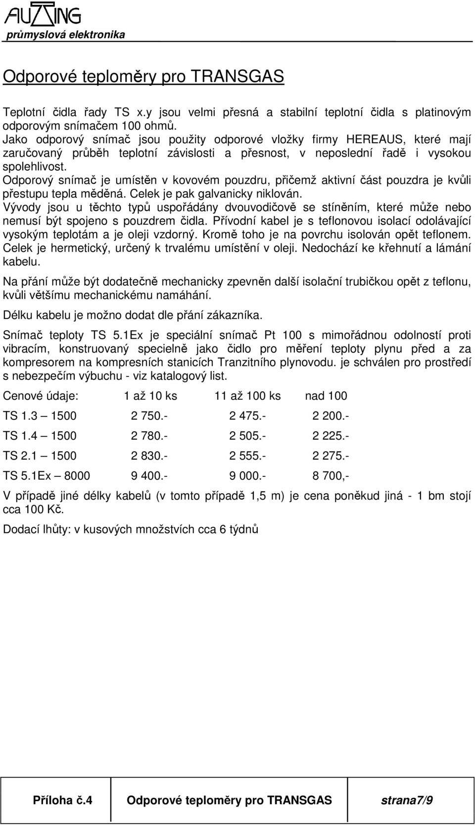 Odporový snímač je umístěn v kovovém pouzdru, přičemž aktivní část pouzdra je kvůli přestupu tepla měděná. Celek je pak galvanicky niklován.