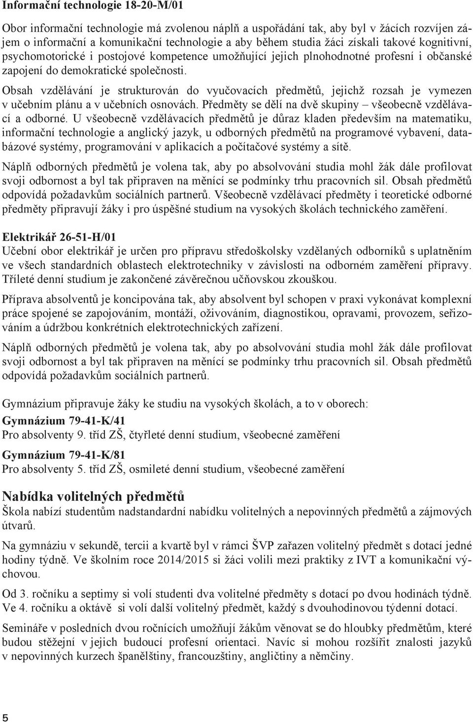 Obsah vzdlávání je strukturován do vyuovacích pedmt, jejichž rozsah je vymezen v uebním plánu a v uebních osnovách. Pedmty se dlí na dv skupiny všeobecn vzdlávací a odborné.