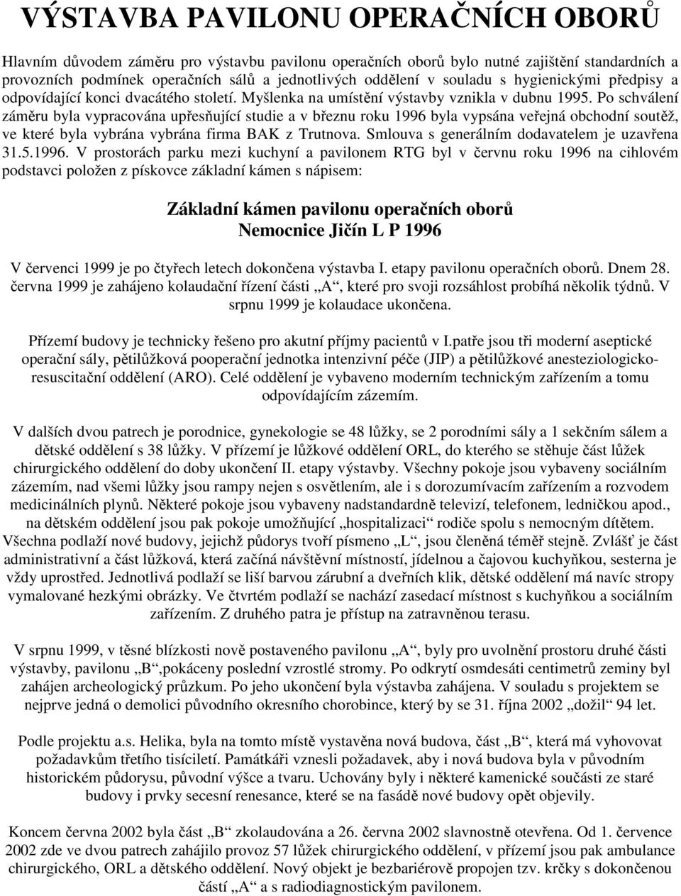 Po schválení záměru byla vypracována upřesňující studie a v březnu roku 1996 byla vypsána veřejná obchodní soutěž, ve které byla vybrána vybrána firma BAK z Trutnova.