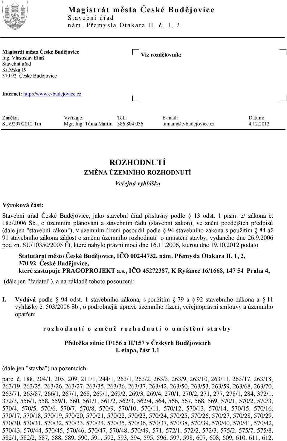Tůma Martin 386 804 036 tumam@c-budejovice.cz 4.12.2012 ROZHODNUTÍ ZMĚNA ÚZEMNÍHO ROZHODNUTÍ Veřejná vyhláška Výroková část: Stavební úřad České Budějovice, jako stavební úřad příslušný podle 13 odst.