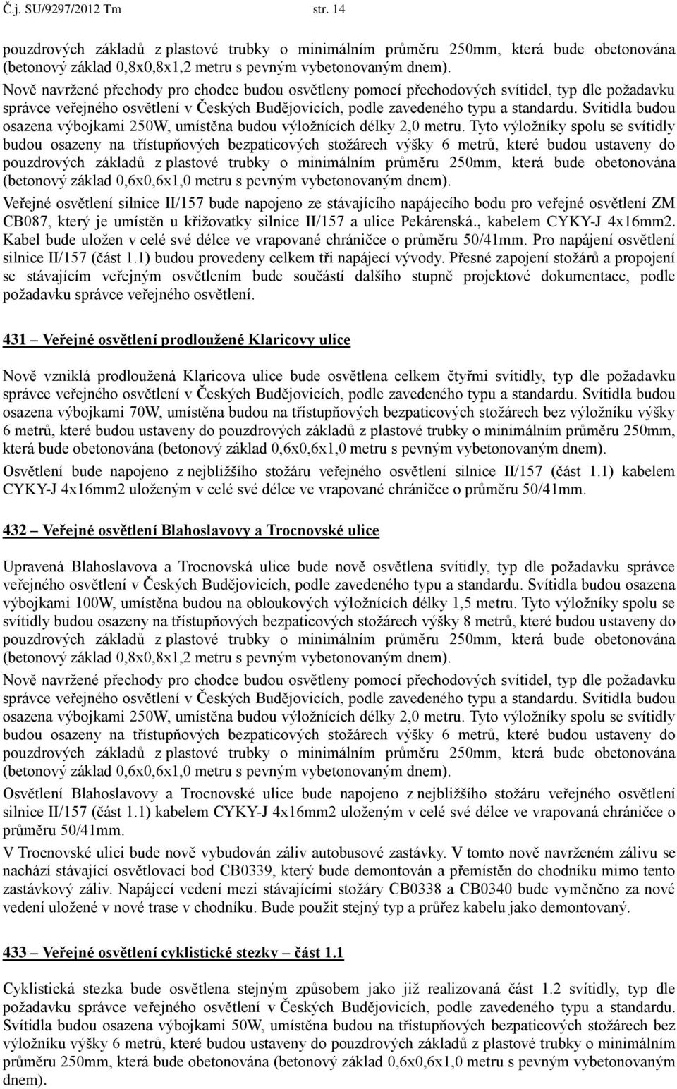 Svítidla budou osazena výbojkami 250W, umístěna budou výložnících délky 2,0 metru.