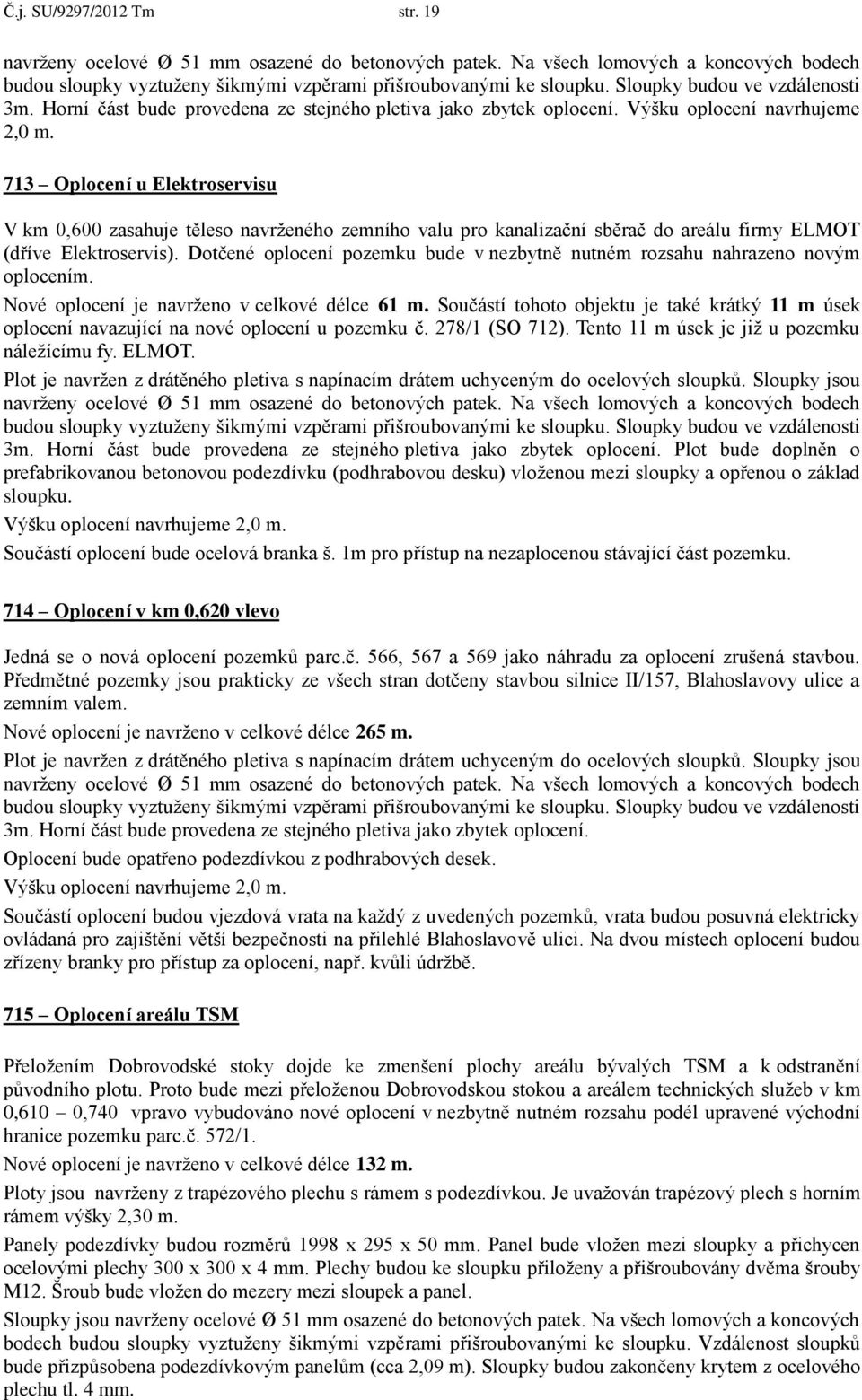 713 Oplocení u Elektroservisu V km 0,600 zasahuje těleso navrženého zemního valu pro kanalizační sběrač do areálu firmy ELMOT (dříve Elektroservis).