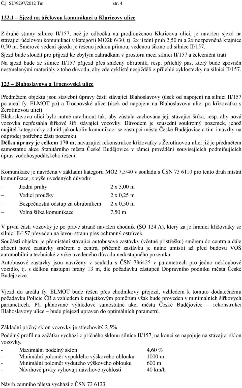 6/30, tj. 2x jízdní pruh 2,50 m a 2x nezpevněná krajnice 0,50 m. Směrové vedení sjezdu je řešeno jednou přímou, vedenou šikmo od silnice II/157.