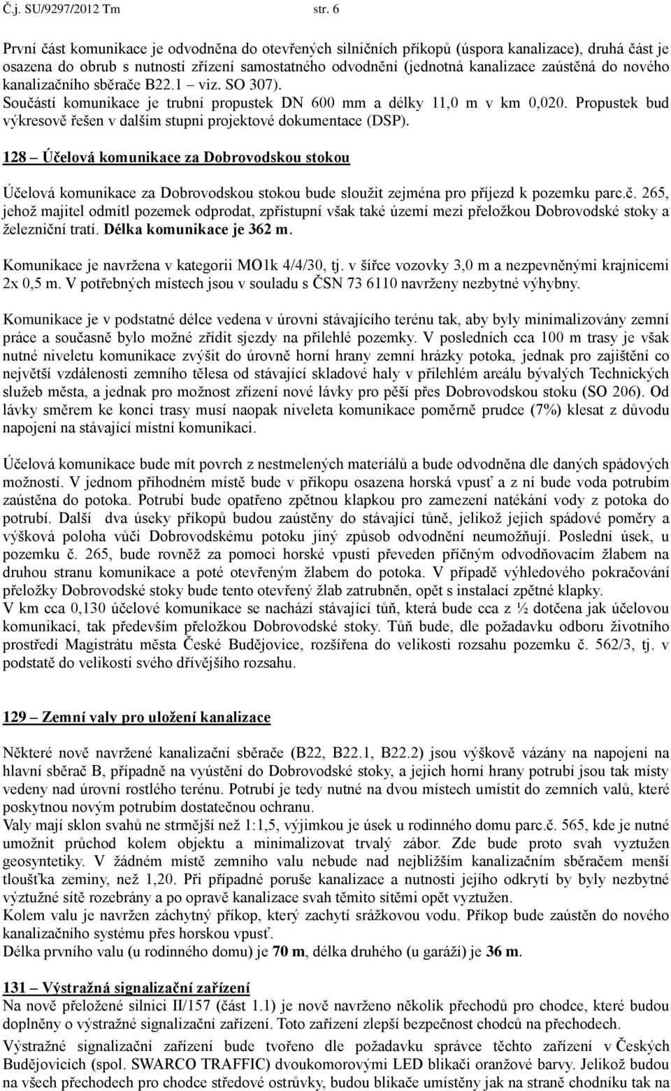 nového kanalizačního sběrače B22.1 viz. SO 307). Součástí komunikace je trubní propustek DN 600 mm a délky 11,0 m v km 0,020.