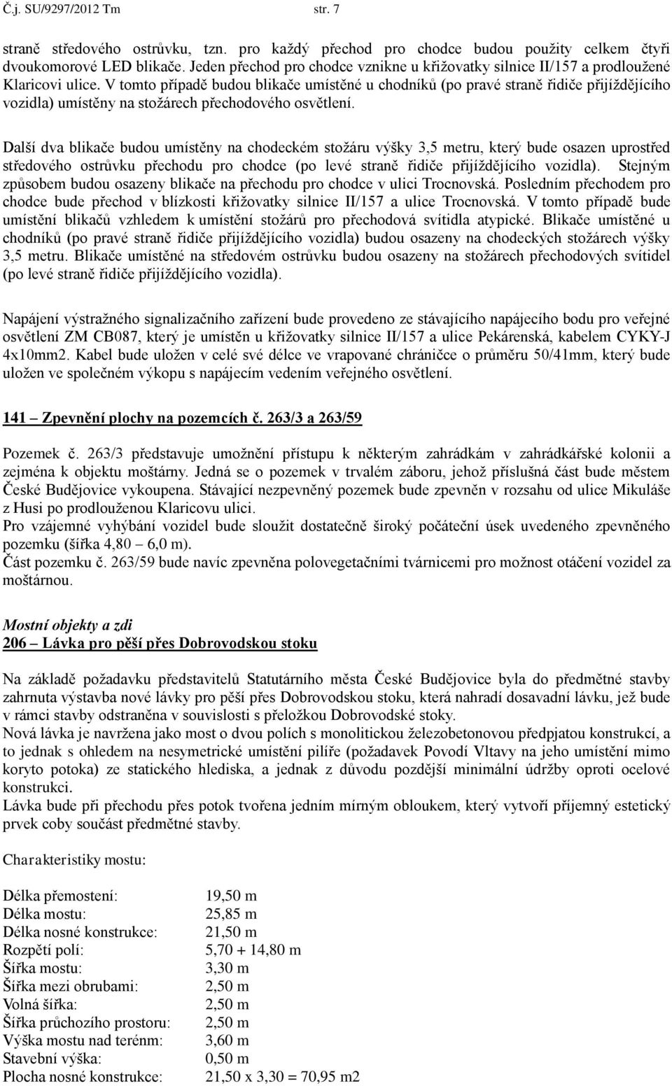 V tomto případě budou blikače umístěné u chodníků (po pravé straně řidiče přijíždějícího vozidla) umístěny na stožárech přechodového osvětlení.