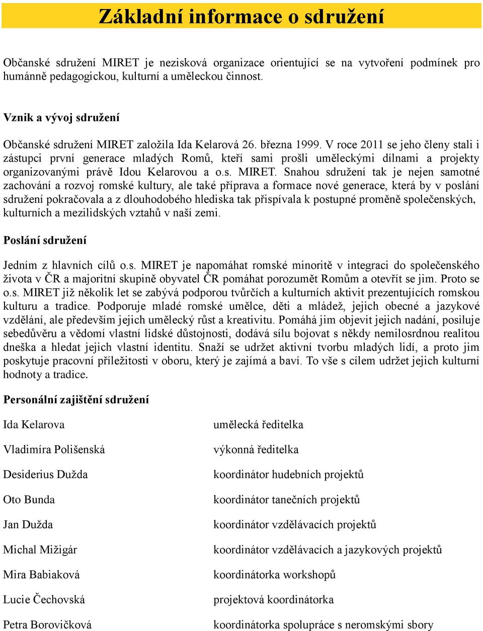 V roce 2011 se jeho členy stali i zástupci první generace mladých Romů, kteří sami prošli uměleckými dílnami a projekty organizovanými právě Idou Kelarovou a o.s. MIRET.