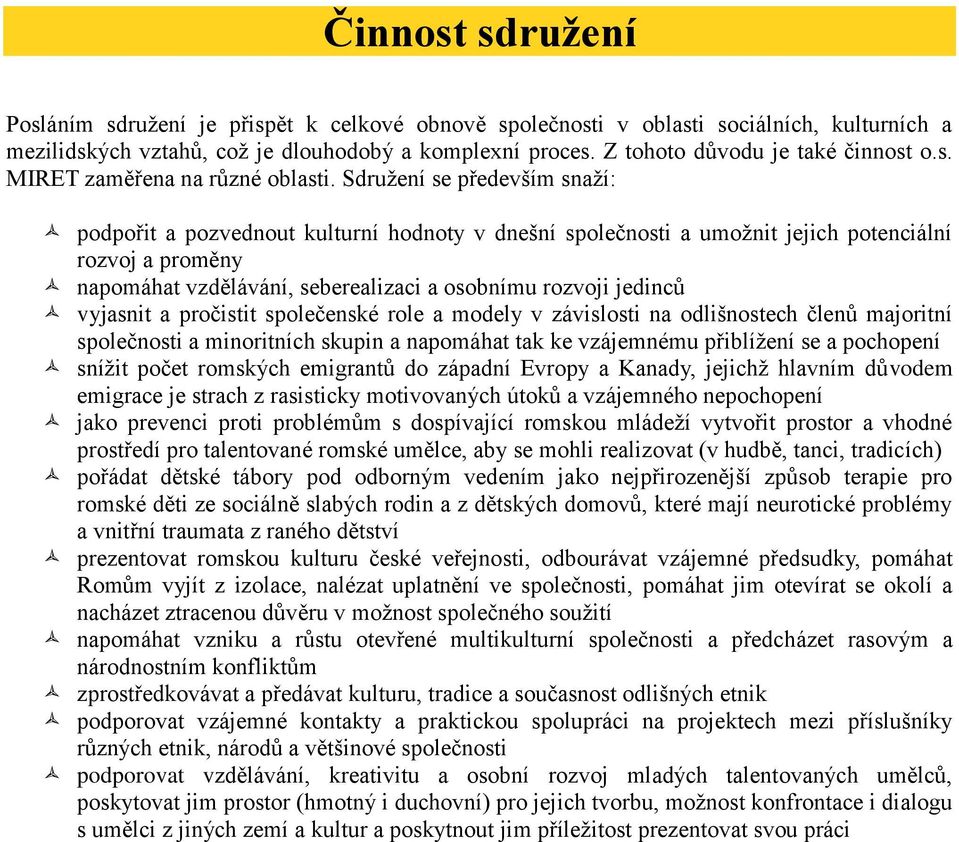 Sdružení se především snaží: podpořit a pozvednout kulturní hodnoty v dnešní společnosti a umožnit jejich potenciální rozvoj a proměny napomáhat vzdělávání, seberealizaci a osobnímu rozvoji jedinců