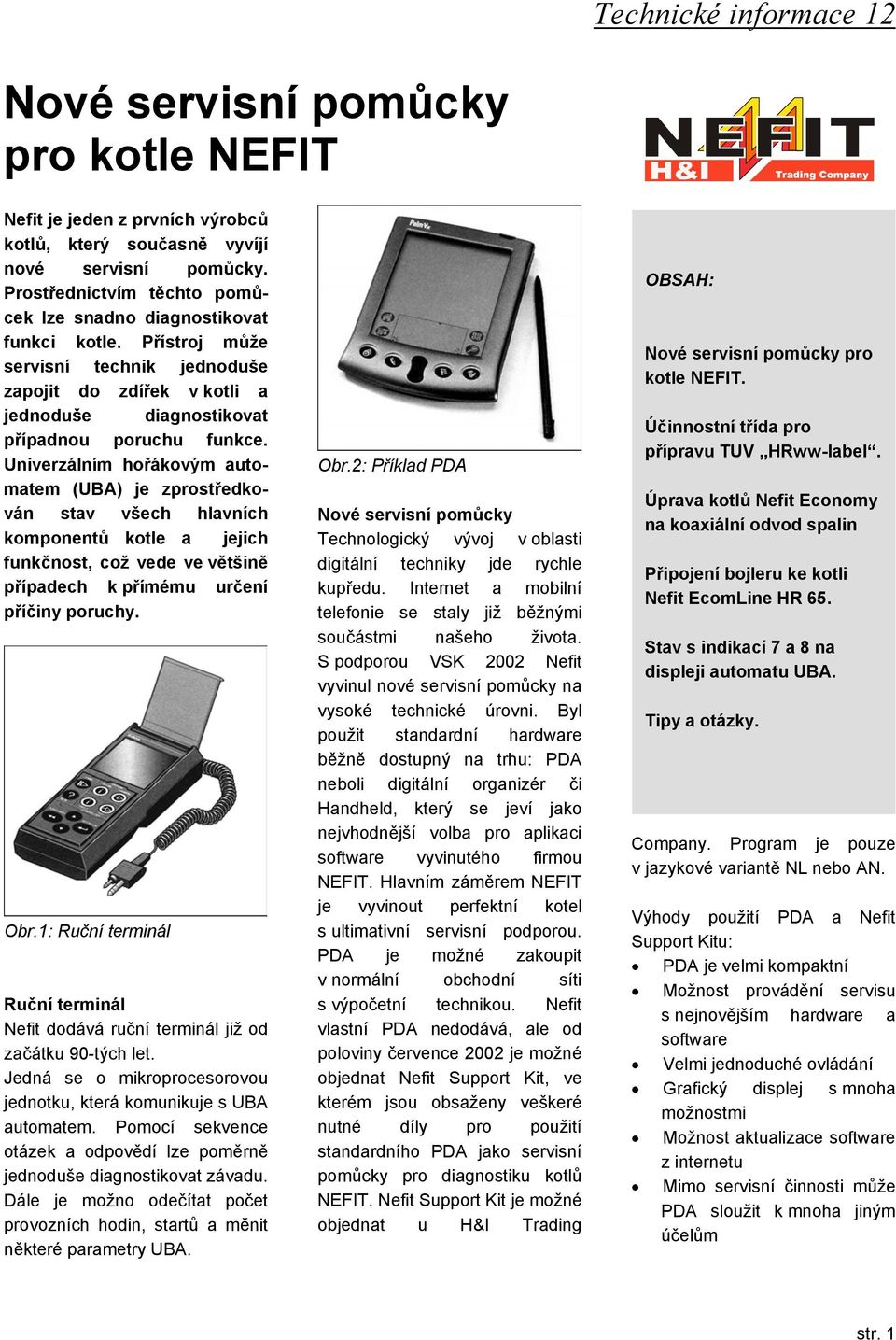 Univerzálním hořákovým automatem (UBA) je zprostředkován stav všech hlavních komponentů kotle a jejich funkčnost, což vede ve většině případech k přímému určení příčiny poruchy. Obr.