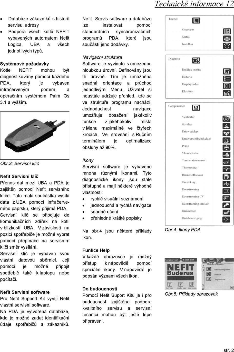 Nefit Servis software a databáze lze instalovat pomocí standardních synchronizačních programů PDA, které jsou součástí jeho dodávky.