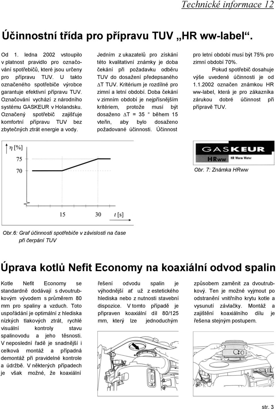 Označený spotřebič zajišťuje komfortní přípravu TUV bez zbytečných ztrát energie a vody.