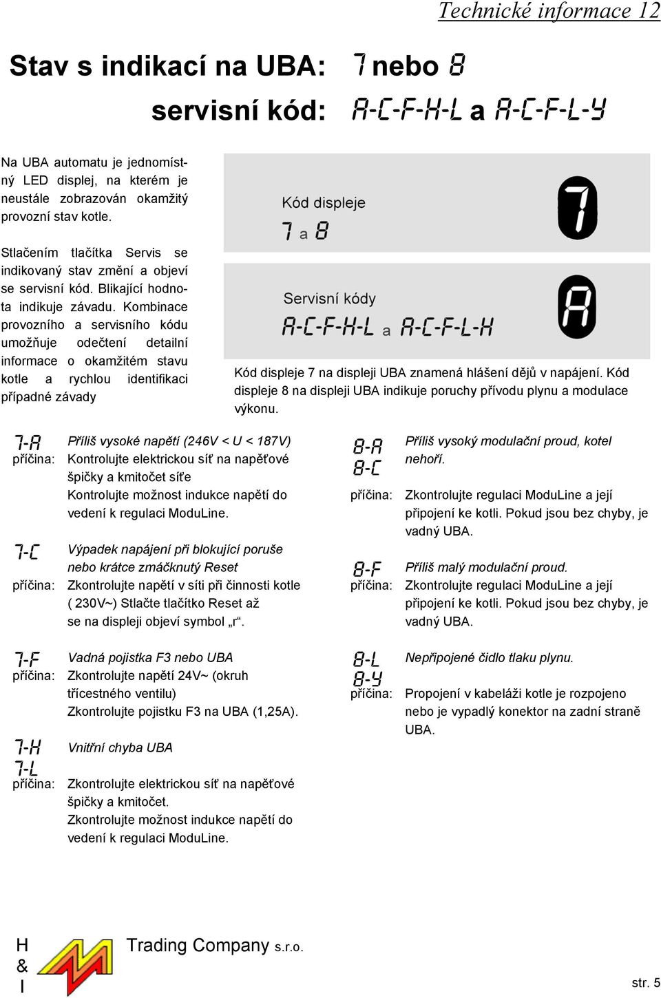 Kombinace provozního a servisního kódu umožňuje odečtení detailní informace o okamžitém stavu kotle a rychlou identifikaci případné závady Kód displeje 7 na displeji UBA znamená hlášení dějů v