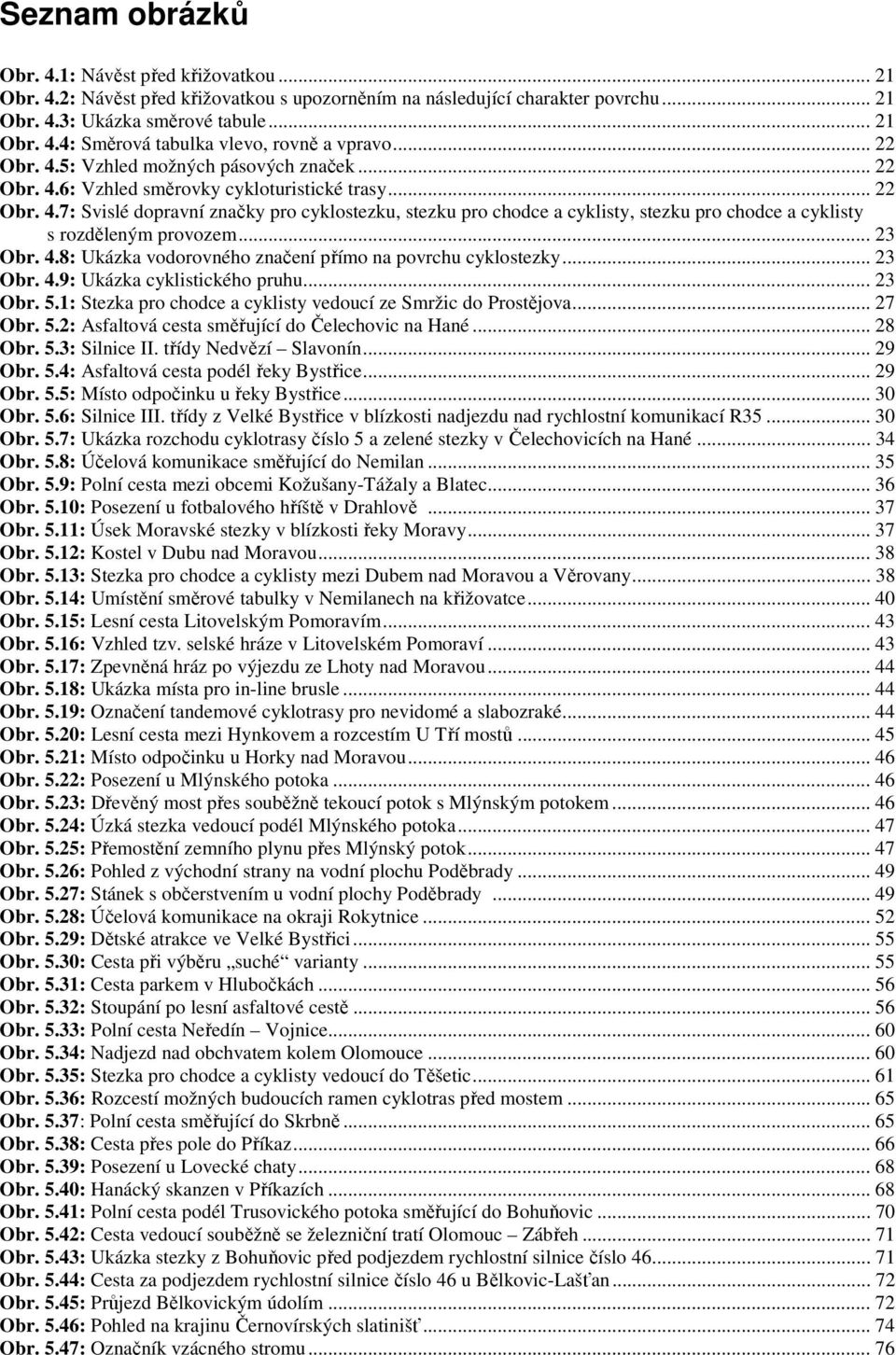 .. 23 Obr. 4.8: Ukázka vodorovného značení přímo na povrchu cyklostezky... 23 Obr. 4.9: Ukázka cyklistického pruhu... 23 Obr. 5.1: Stezka pro chodce a cyklisty vedoucí ze Smržic do Prostějova... 27 Obr.