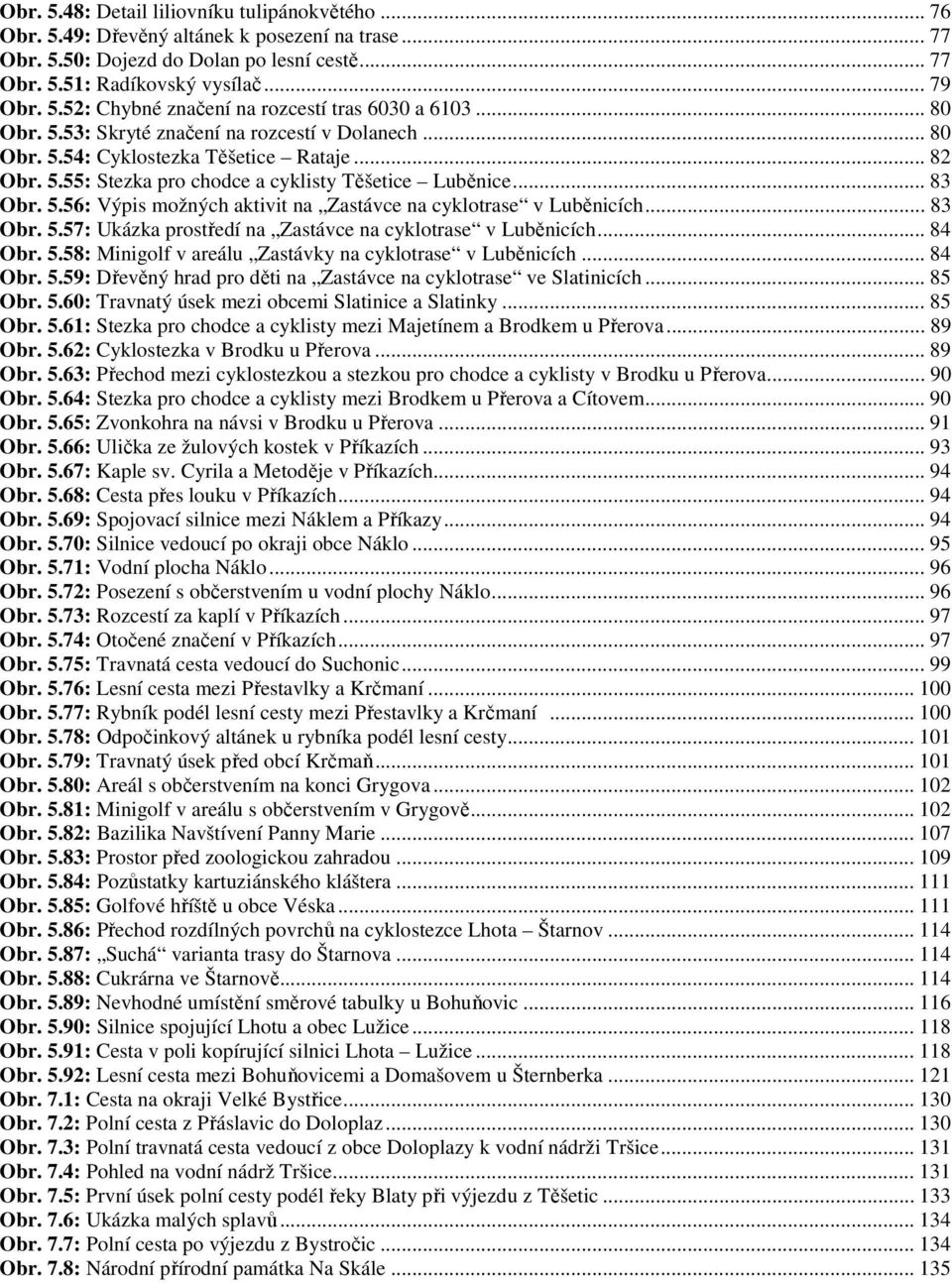 .. 83 Obr. 5.57: Ukázka prostředí na Zastávce na cyklotrase v Luběnicích... 84 Obr. 5.58: Minigolf v areálu Zastávky na cyklotrase v Luběnicích... 84 Obr. 5.59: Dřevěný hrad pro děti na Zastávce na cyklotrase ve Slatinicích.