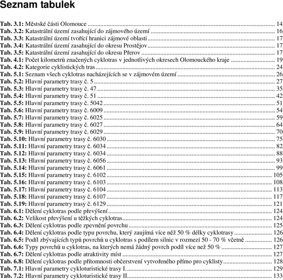 .. 24 Tab. 5.1: Seznam všech cyklotras nacházejících se v zájmovém území... 26 Tab. 5.2: Hlavní parametry trasy č. 5... 27 Tab. 5.3: Hlavní parametry trasy č. 47... 35 Tab. 5.4: Hlavní parametry trasy č.