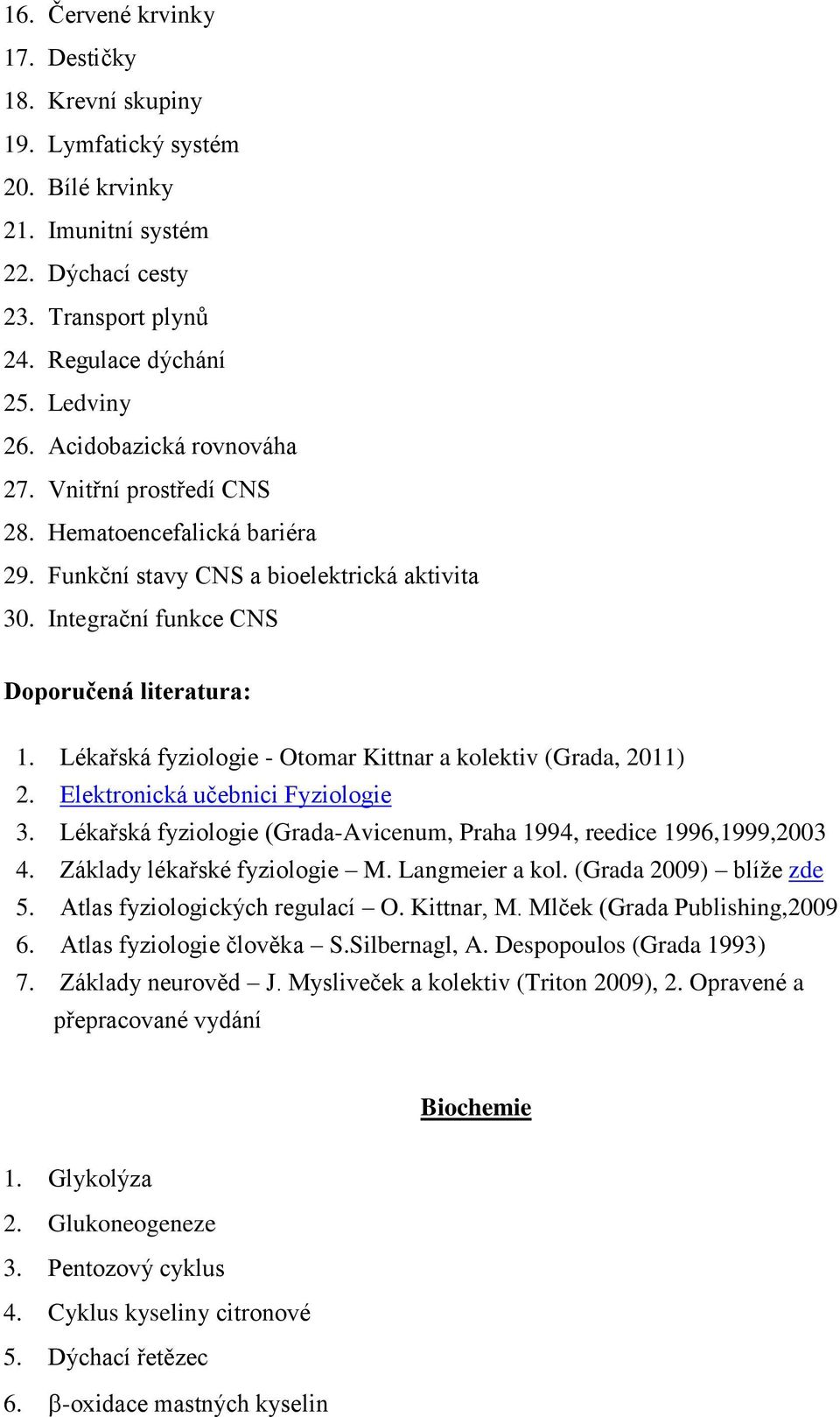 Lékařská fyziologie - Otomar Kittnar a kolektiv (Grada, 2011) 2. Elektronická učebnici Fyziologie 3. Lékařská fyziologie (Grada-Avicenum, Praha 1994, reedice 1996,1999,2003 4.