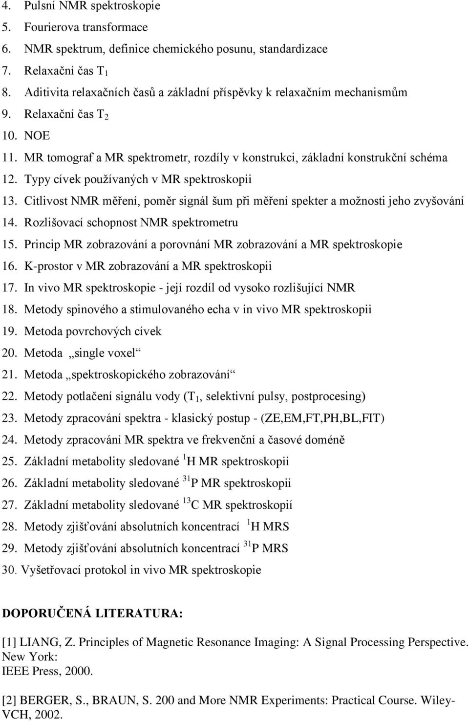 Typy cívek používaných v MR spektroskopii 13. Citlivost NMR měření, poměr signál šum při měření spekter a možnosti jeho zvyšování 14. Rozlišovací schopnost NMR spektrometru 15.