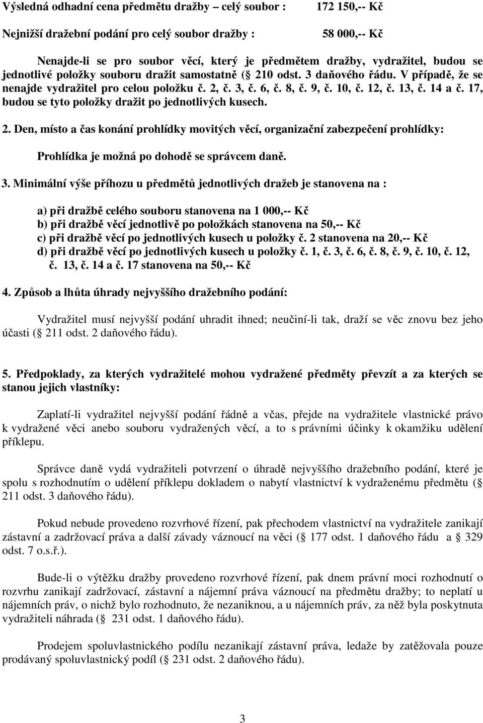 17, budou se tyto položky dražit po jednotlivých kusech. 2. Den, místo a čas konání prohlídky movitých věcí, organizační zabezpečení prohlídky: Prohlídka je možná po dohodě se správcem daně. 3.