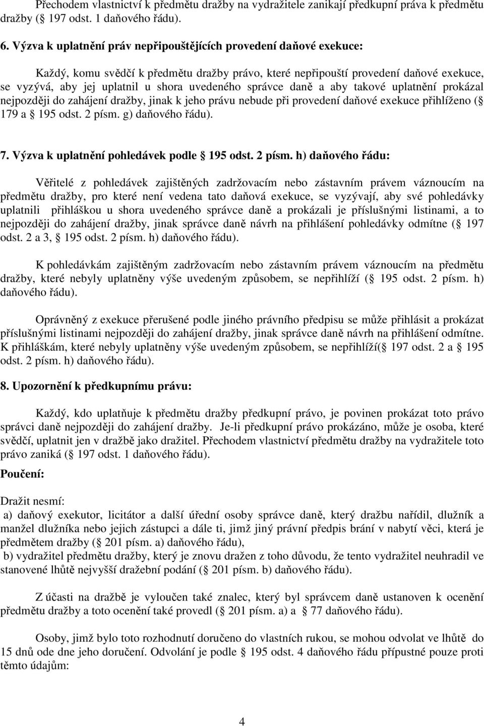 uvedeného správce daně a aby takové uplatnění prokázal nejpozději do zahájení dražby, jinak k jeho právu nebude při provedení daňové exekuce přihlíženo ( 179 a 195 odst. 2 písm. g) daňového řádu). 7.