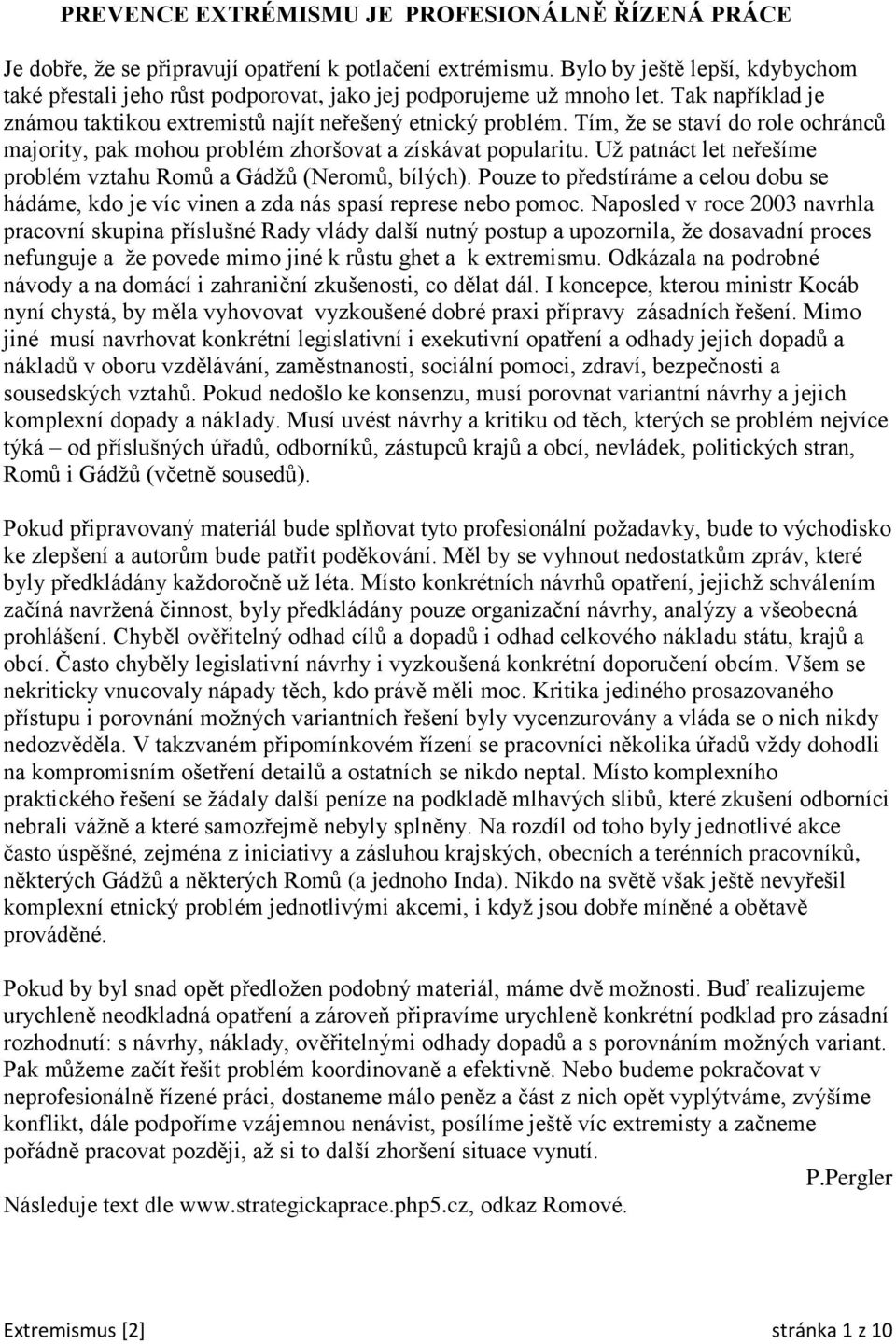 Tím, že se staví do role ochránců majority, pak mohou problém zhoršovat a získávat popularitu. Už patnáct let neřešíme problém vztahu Romů a Gádžů (Neromů, bílých).