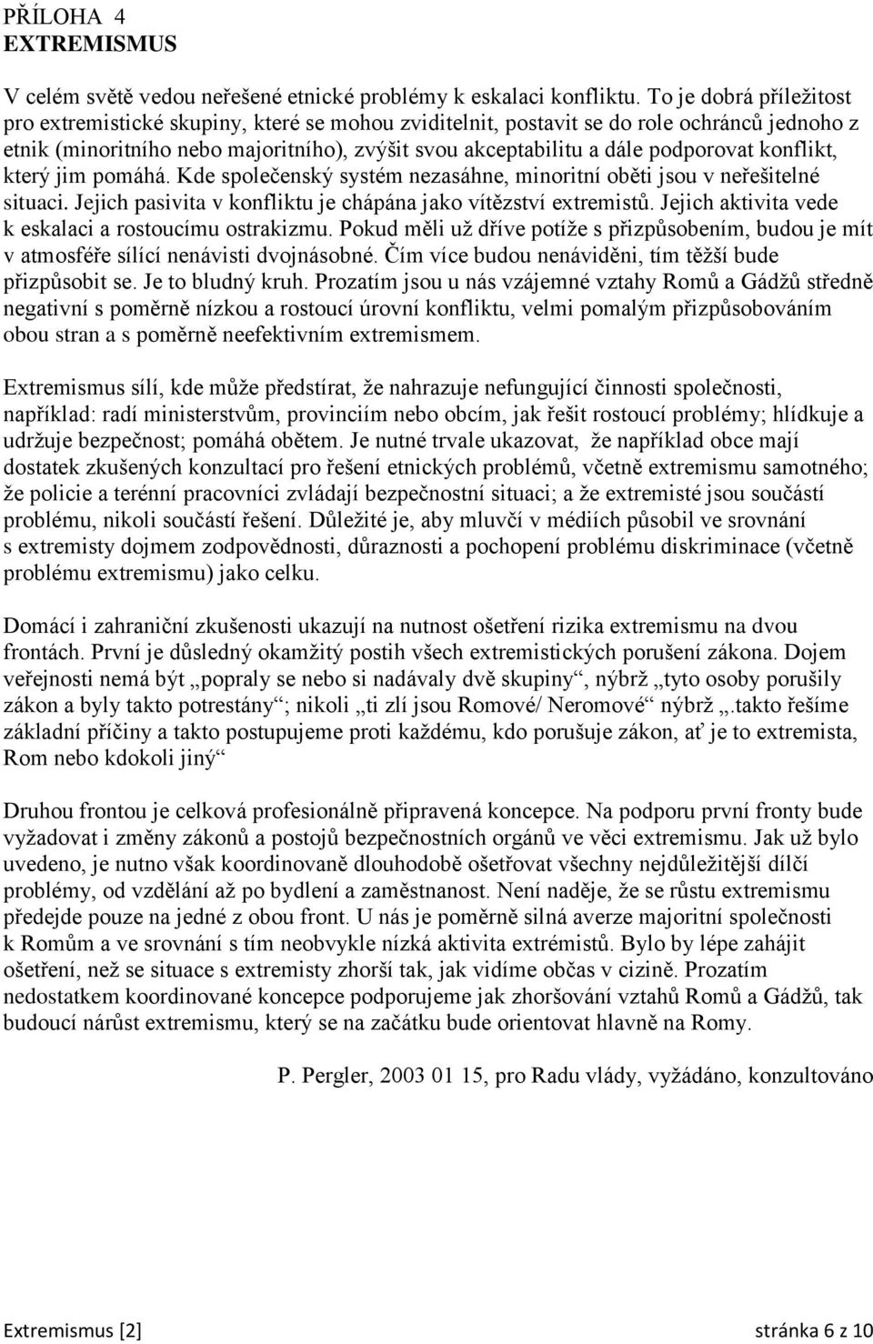 konflikt, který jim pomáhá. Kde společenský systém nezasáhne, minoritní oběti jsou v neřešitelné situaci. Jejich pasivita v konfliktu je chápána jako vítězství extremistů.